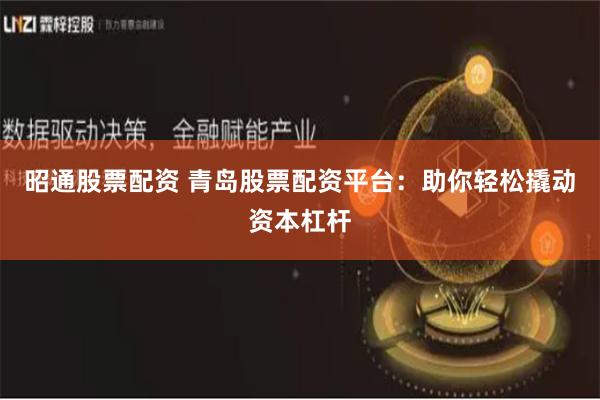 昭通股票配资 青岛股票配资平台：助你轻松撬动资本杠杆