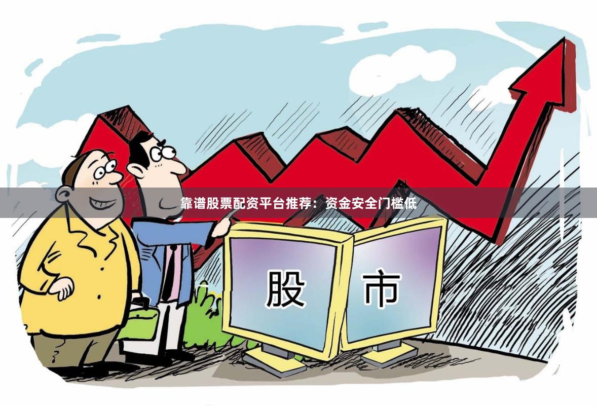 靠谱股票配资平台推荐：资金安全门槛低