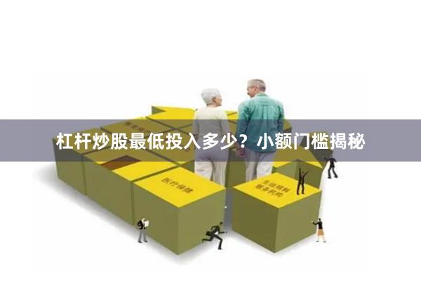杠杆炒股最低投入多少？小额门槛揭秘