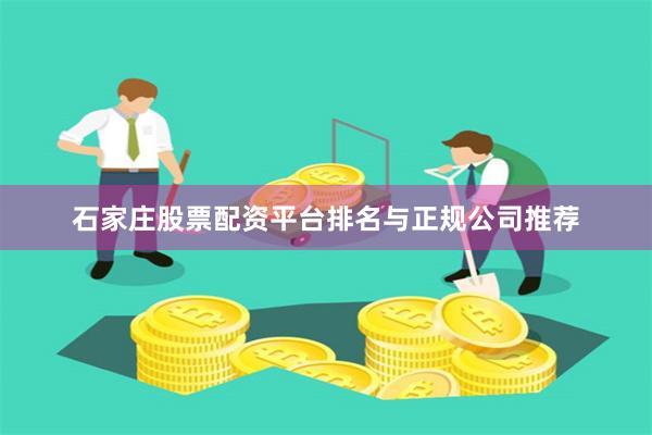 石家庄股票配资平台排名与正规公司推荐
