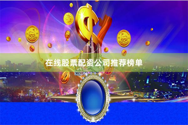 在线股票配资公司推荐榜单
